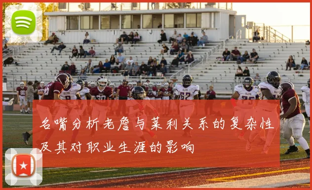 名嘴分析老詹与莱利关系的复杂性及其对职业生涯的影响