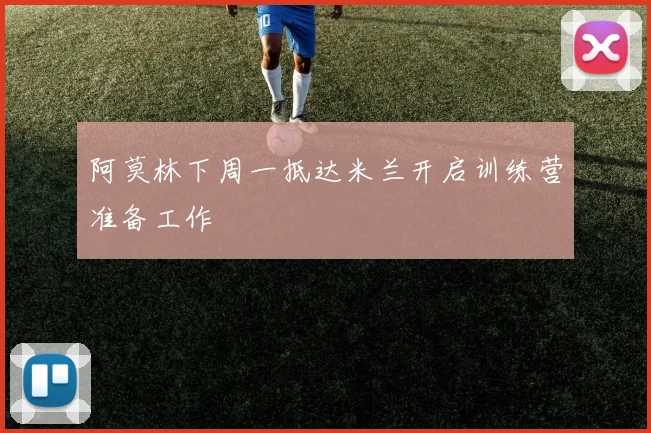 阿莫林下周一抵达米兰开启训练营准备工作