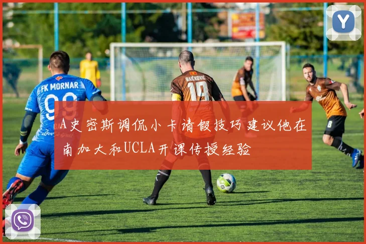 A史密斯调侃小卡请假技巧建议他在南加大和UCLA开课传授经验