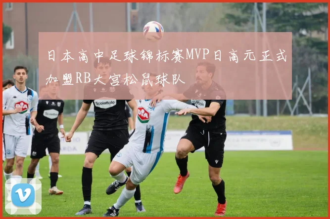 日本高中足球锦标赛MVP日高元正式加盟RB大宫松鼠球队