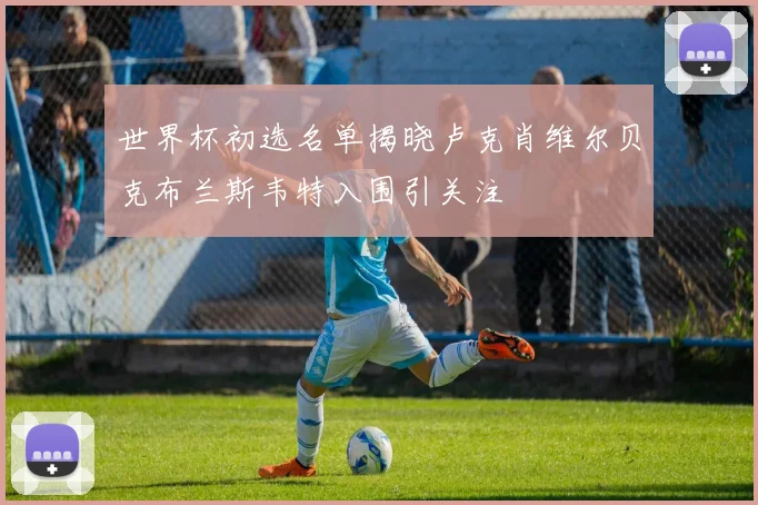世界杯初选名单揭晓卢克肖维尔贝克布兰斯韦特入围引关注