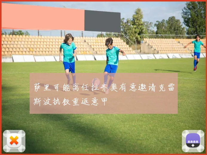 萨里可能离任拉齐奥有意邀请克雷斯波执教重返意甲
